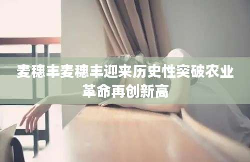 麦穗丰麦穗丰迎来历史性突破农业革命再创新高