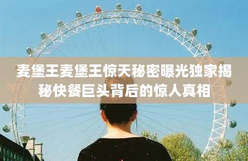 麦堡王麦堡王惊天秘密曝光独家揭秘快餐巨头背后的惊人真相