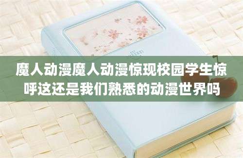魔人动漫魔人动漫惊现校园学生惊呼这还是我们熟悉的动漫世界吗