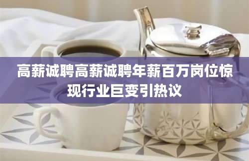 高薪诚聘高薪诚聘年薪百万岗位惊现行业巨变引热议