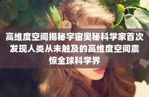 高维度空间揭秘宇宙奥秘科学家首次发现人类从未触及的高维度空间震惊全球科学界
