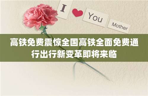 高铁免费震惊全国高铁全面免费通行出行新变革即将来临