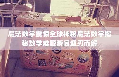 魔法数学震惊全球神秘魔法数学揭秘数学难题瞬间迎刃而解
