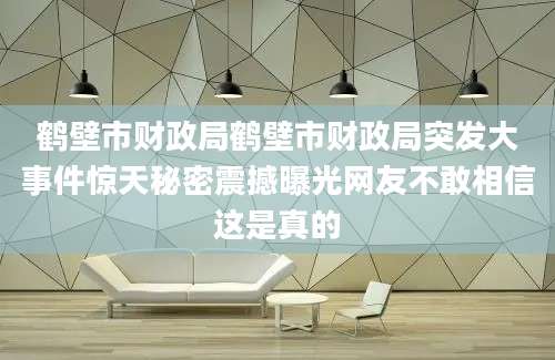 鹤壁市财政局鹤壁市财政局突发大事件惊天秘密震撼曝光网友不敢相信这是真的