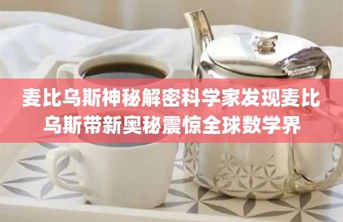 麦比乌斯神秘解密科学家发现麦比乌斯带新奥秘震惊全球数学界