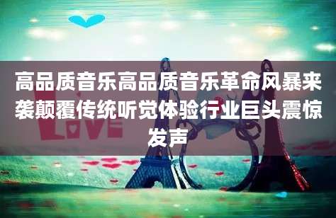高品质音乐高品质音乐革命风暴来袭颠覆传统听觉体验行业巨头震惊发声
