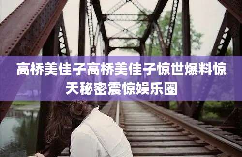 高桥美佳子高桥美佳子惊世爆料惊天秘密震惊娱乐圈