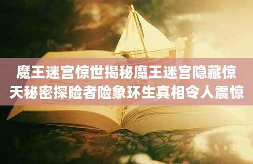 魔王迷宫惊世揭秘魔王迷宫隐藏惊天秘密探险者险象环生真相令人震惊