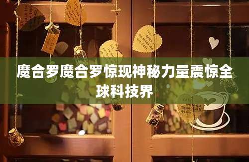 魔合罗魔合罗惊现神秘力量震惊全球科技界