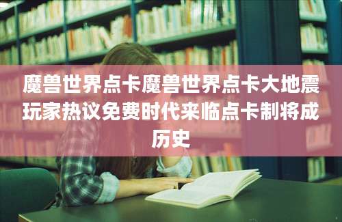 魔兽世界点卡魔兽世界点卡大地震玩家热议免费时代来临点卡制将成历史
