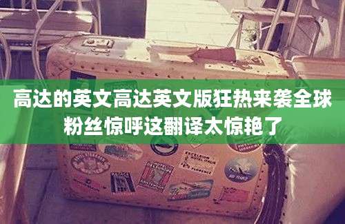 高达的英文高达英文版狂热来袭全球粉丝惊呼这翻译太惊艳了