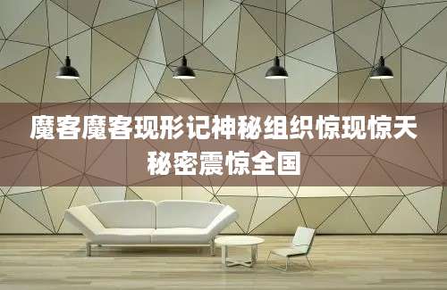 魔客魔客现形记神秘组织惊现惊天秘密震惊全国
