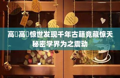 高棅高棅惊世发现千年古籍竟藏惊天秘密学界为之震动