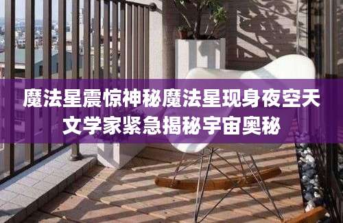 魔法星震惊神秘魔法星现身夜空天文学家紧急揭秘宇宙奥秘