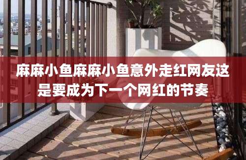 麻麻小鱼麻麻小鱼意外走红网友这是要成为下一个网红的节奏