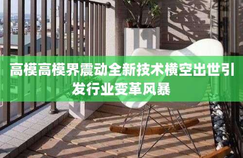 高模高模界震动全新技术横空出世引发行业变革风暴