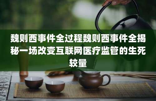 魏则西事件全过程魏则西事件全揭秘一场改变互联网医疗监管的生死较量