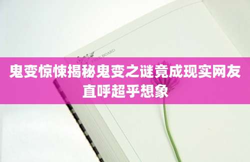 鬼变惊悚揭秘鬼变之谜竟成现实网友直呼超乎想象
