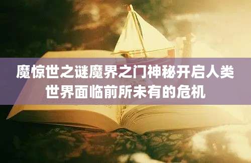 魔惊世之谜魔界之门神秘开启人类世界面临前所未有的危机
