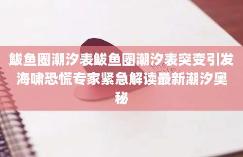鲅鱼圈潮汐表鲅鱼圈潮汐表突变引发海啸恐慌专家紧急解读最新潮汐奥秘