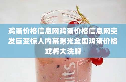 鸡蛋价格信息网鸡蛋价格信息网突发巨变惊人内幕曝光全国鸡蛋价格或将大洗牌