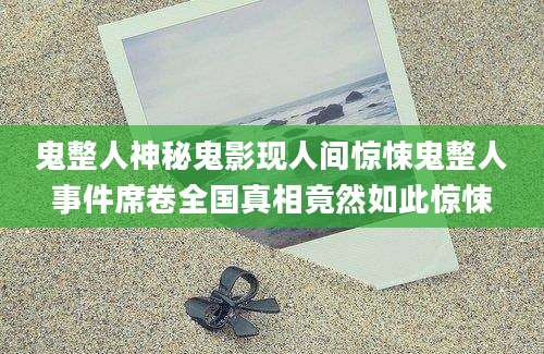 鬼整人神秘鬼影现人间惊悚鬼整人事件席卷全国真相竟然如此惊悚