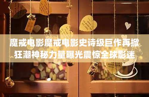 魔戒电影魔戒电影史诗级巨作再掀狂潮神秘力量曝光震惊全球影迷