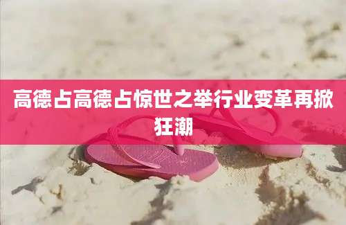 高德占高德占惊世之举行业变革再掀狂潮