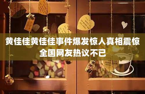 黄佳佳黄佳佳事件爆发惊人真相震惊全国网友热议不已