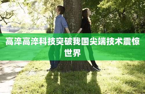 高淬高淬科技突破我国尖端技术震惊世界