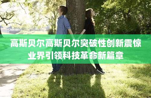 高斯贝尔高斯贝尔突破性创新震惊业界引领科技革命新篇章
