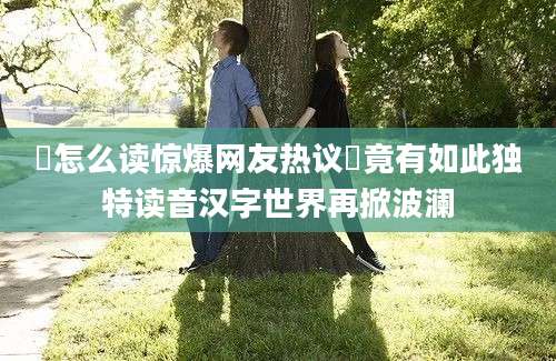 鱻怎么读惊爆网友热议鱻竟有如此独特读音汉字世界再掀波澜
