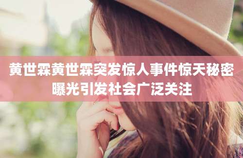 黄世霖黄世霖突发惊人事件惊天秘密曝光引发社会广泛关注