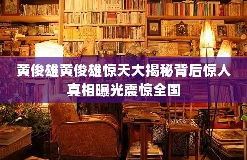 黄俊雄黄俊雄惊天大揭秘背后惊人真相曝光震惊全国