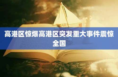高港区惊爆高港区突发重大事件震惊全国