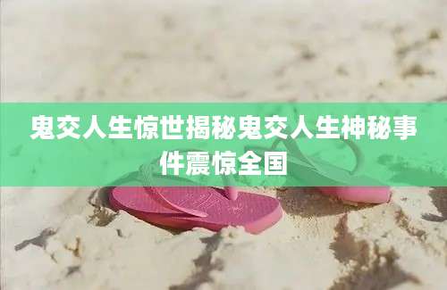 鬼交人生惊世揭秘鬼交人生神秘事件震惊全国