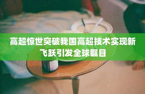 高超惊世突破我国高超技术实现新飞跃引发全球瞩目