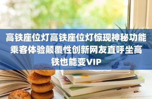 高铁座位灯高铁座位灯惊现神秘功能乘客体验颠覆性创新网友直呼坐高铁也能变VIP