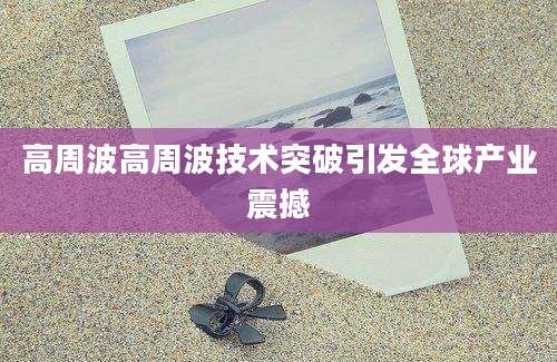 高周波高周波技术突破引发全球产业震撼