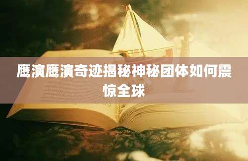 鹰演鹰演奇迹揭秘神秘团体如何震惊全球