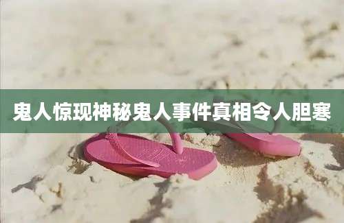 鬼人惊现神秘鬼人事件真相令人胆寒