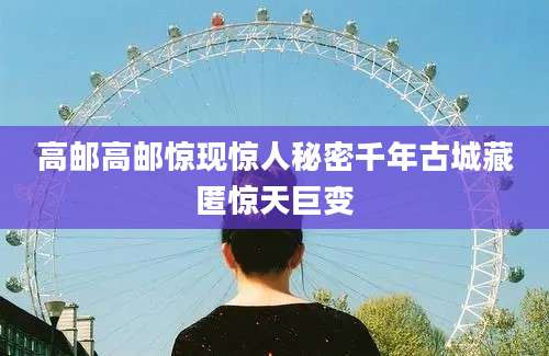 高邮高邮惊现惊人秘密千年古城藏匿惊天巨变