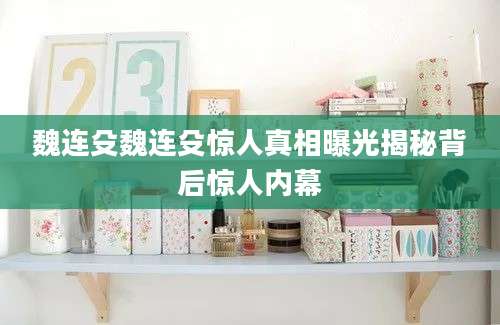 魏连殳魏连殳惊人真相曝光揭秘背后惊人内幕