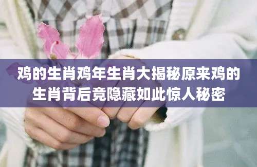 鸡的生肖鸡年生肖大揭秘原来鸡的生肖背后竟隐藏如此惊人秘密