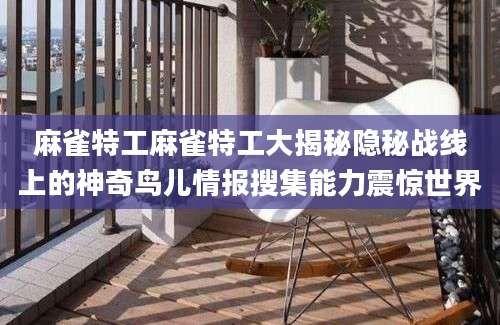 麻雀特工麻雀特工大揭秘隐秘战线上的神奇鸟儿情报搜集能力震惊世界