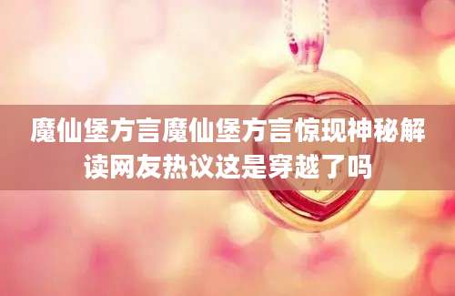 魔仙堡方言魔仙堡方言惊现神秘解读网友热议这是穿越了吗