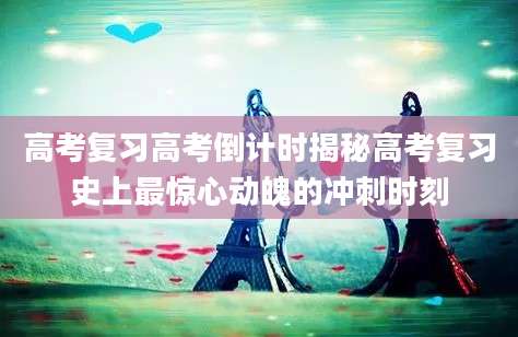 高考复习高考倒计时揭秘高考复习史上最惊心动魄的冲刺时刻