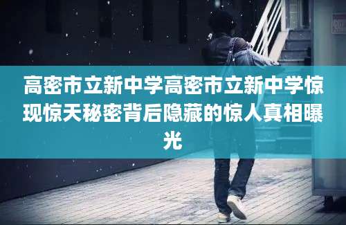 高密市立新中学高密市立新中学惊现惊天秘密背后隐藏的惊人真相曝光