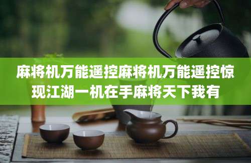 麻将机万能遥控麻将机万能遥控惊现江湖一机在手麻将天下我有