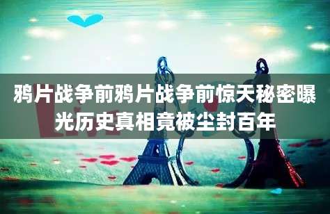 鸦片战争前鸦片战争前惊天秘密曝光历史真相竟被尘封百年